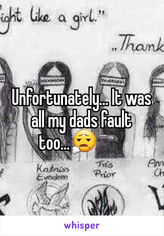 Unfortunately... It was all my dads fault too...😧🔫