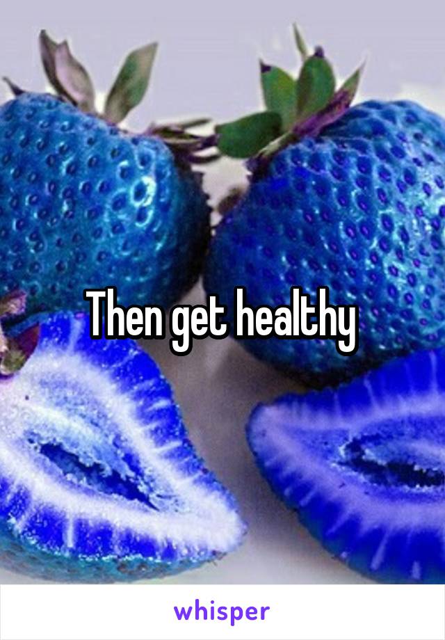 Then get healthy 