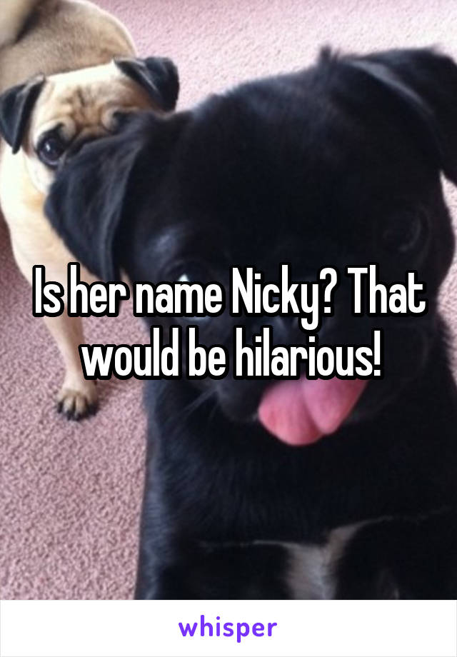 Is her name Nicky? That would be hilarious!