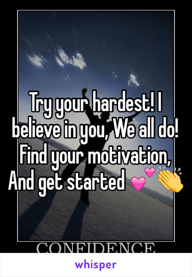 Try your hardest! I believe in you, We all do! Find your motivation, And get started 💕👏