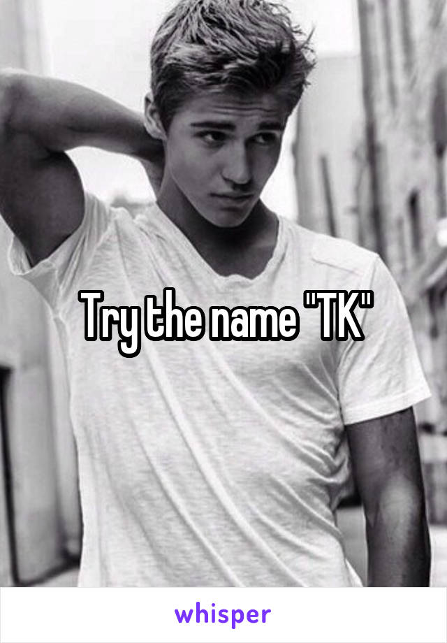 Try the name "TK"