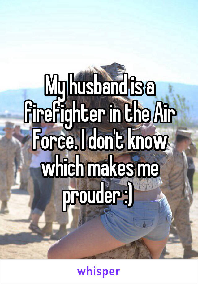 My husband is a firefighter in the Air Force. I don't know which makes me prouder :) 