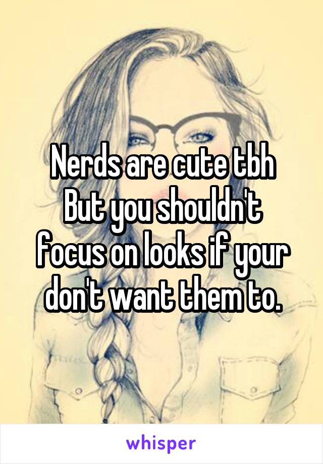 Nerds are cute tbh
But you shouldn't focus on looks if your don't want them to.