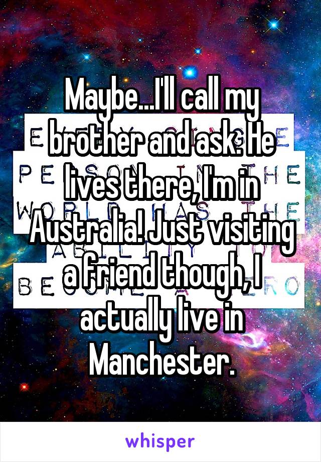 Maybe...I'll call my brother and ask. He lives there, I'm in Australia! Just visiting a friend though, I actually live in Manchester.