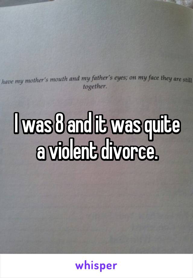 I was 8 and it was quite a violent divorce.