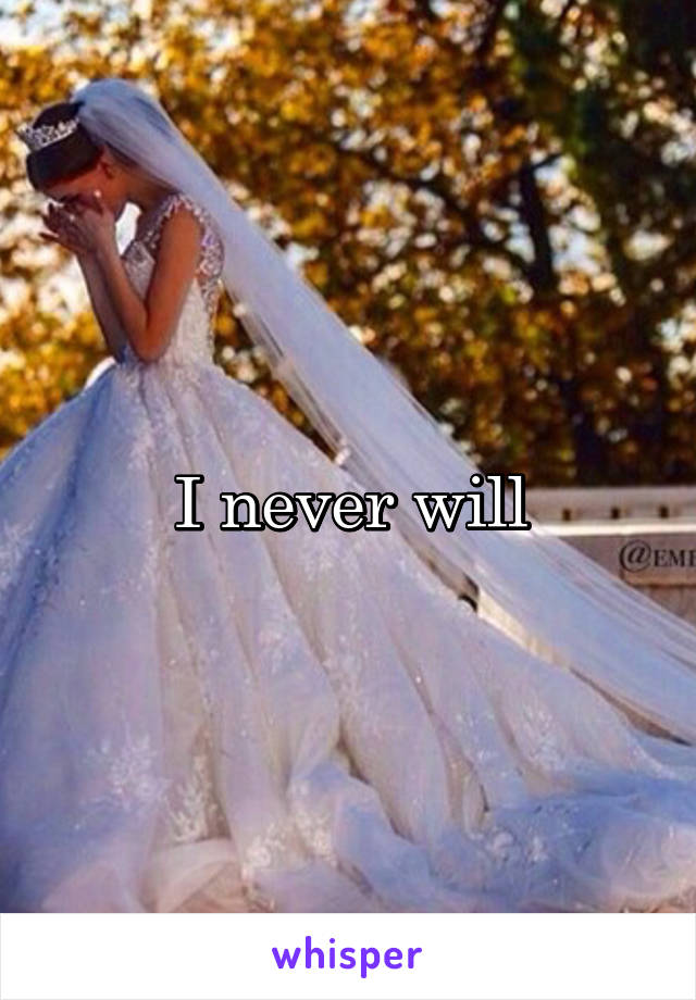 I never will