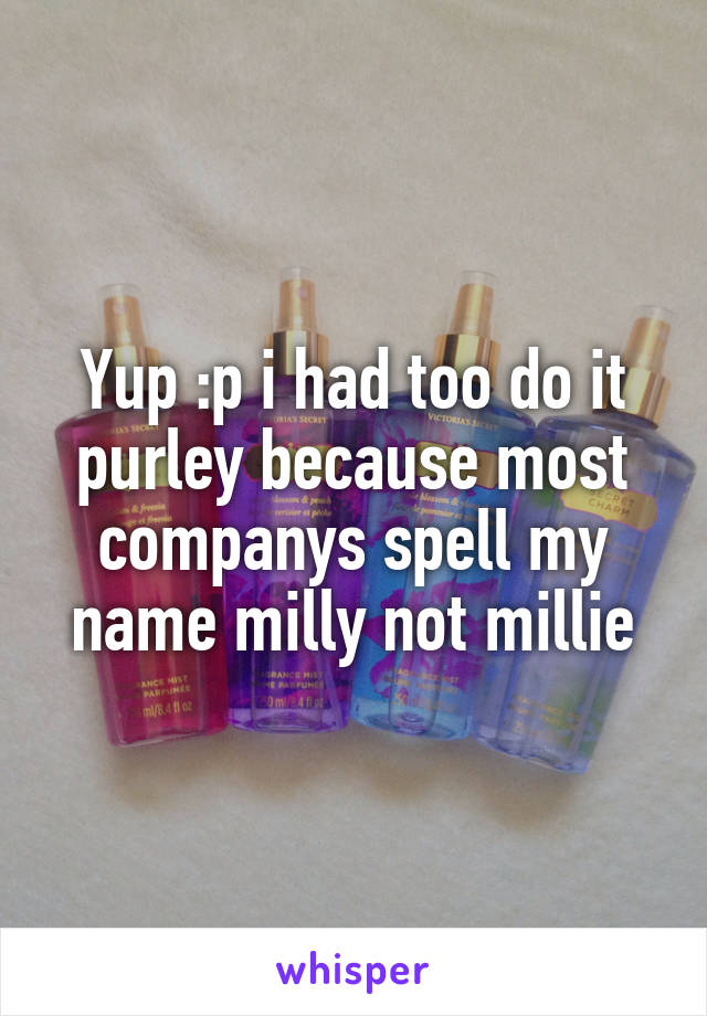 Yup :p i had too do it purley because most companys spell my name milly not millie