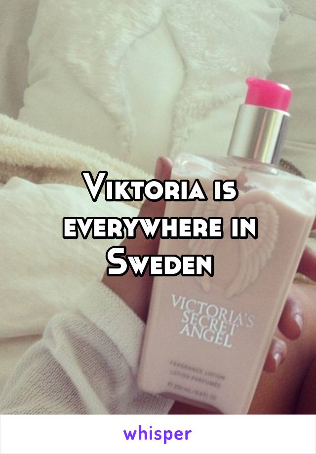 Viktoria is everywhere in Sweden