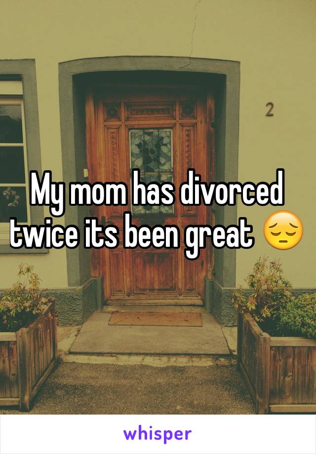 My mom has divorced twice its been great 😔