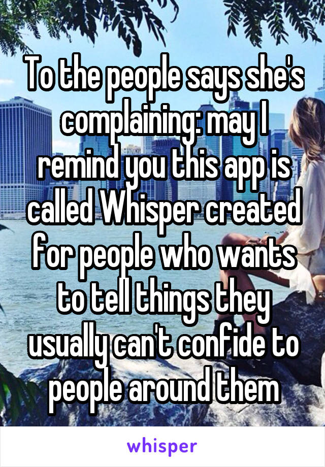 To the people says she's complaining: may I remind you this app is called Whisper created for people who wants to tell things they usually can't confide to people around them