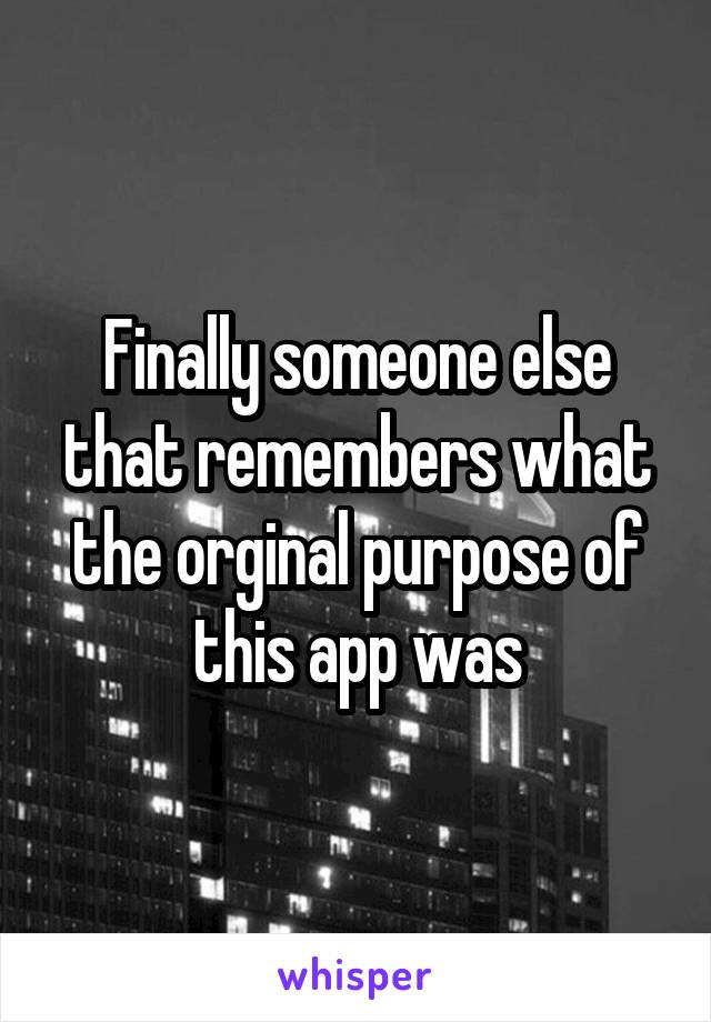 Finally someone else that remembers what the orginal purpose of this app was