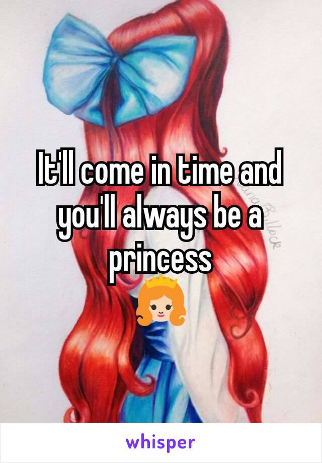 It'll come in time and you'll always be a princess
 👸 