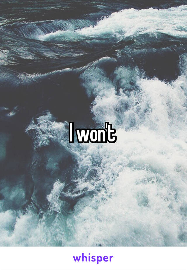 I won't 