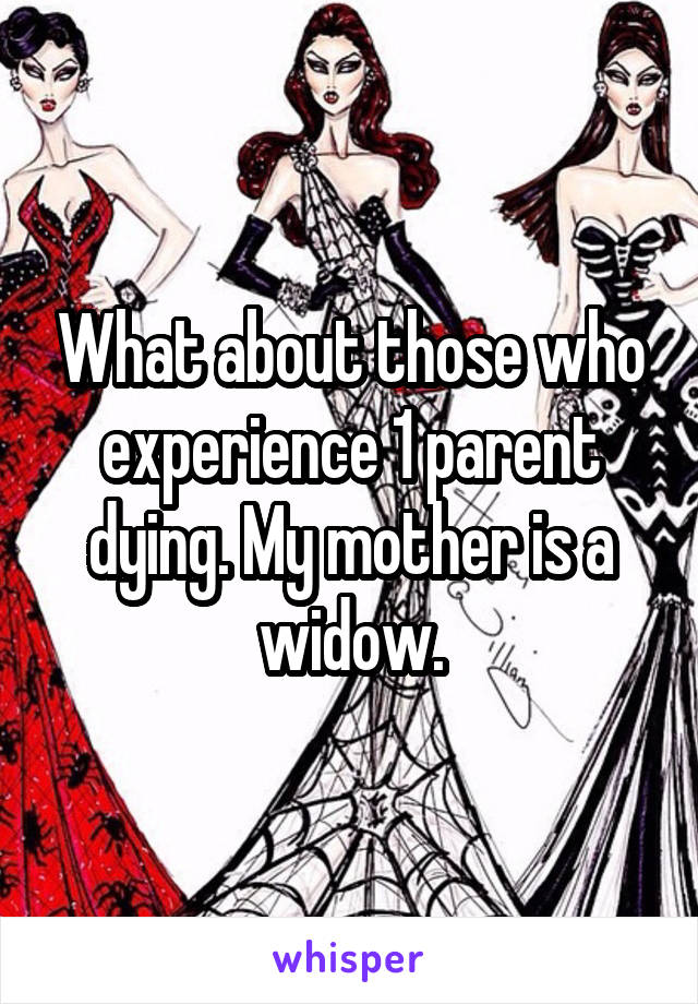 What about those who experience 1 parent dying. My mother is a widow.