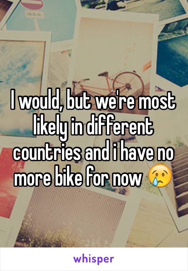 I would, but we're most likely in different countries and i have no more bike for now 😢