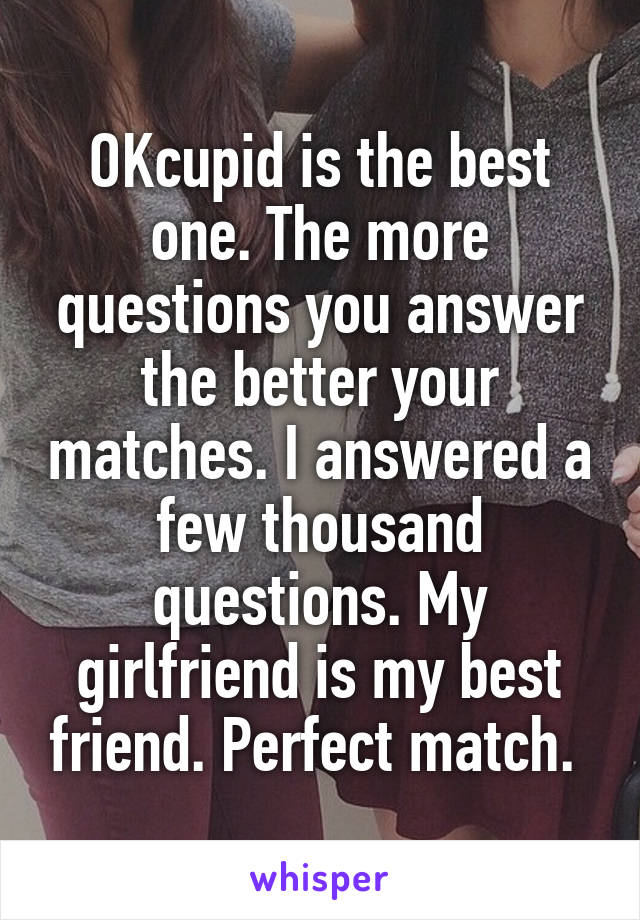 OKcupid is the best one. The more questions you answer the better your matches. I answered a few thousand questions. My girlfriend is my best friend. Perfect match. 