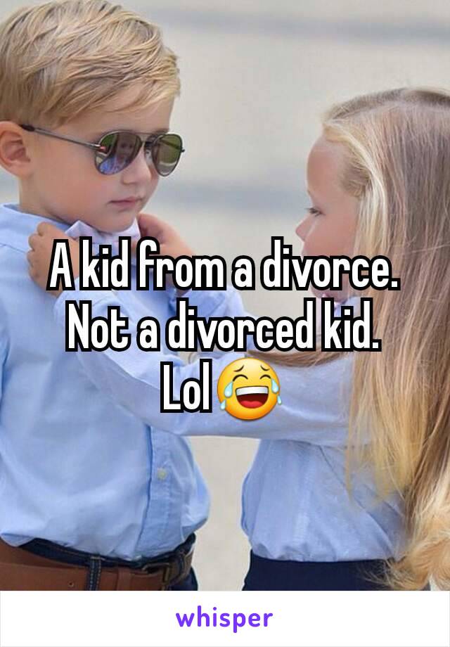 A kid from a divorce. Not a divorced kid. Lol😂