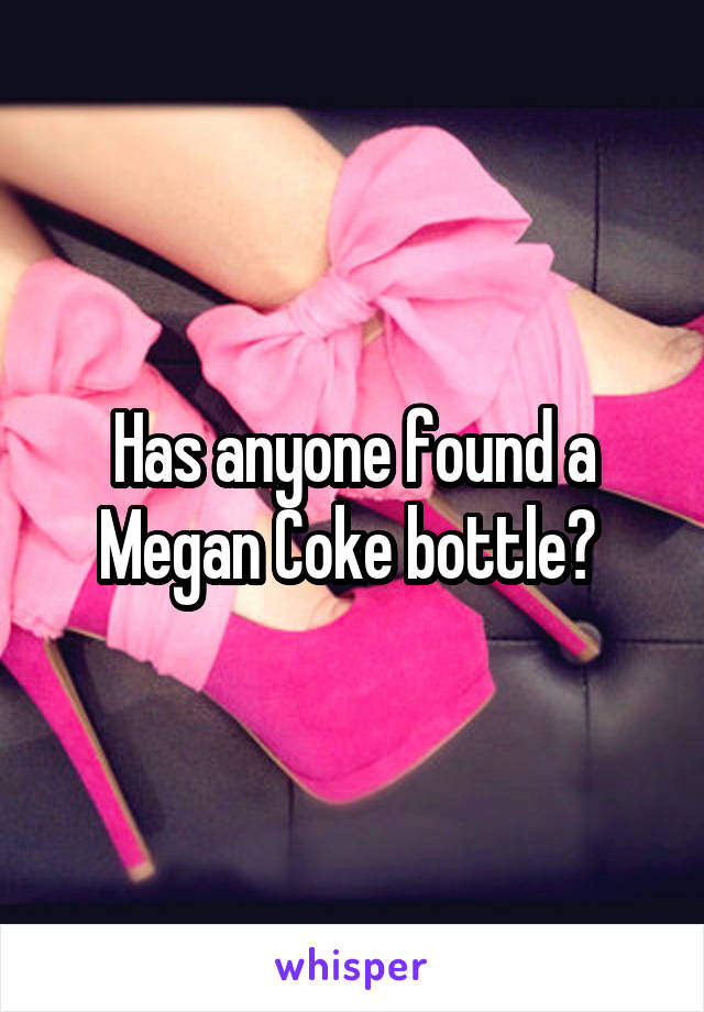 Has anyone found a Megan Coke bottle? 