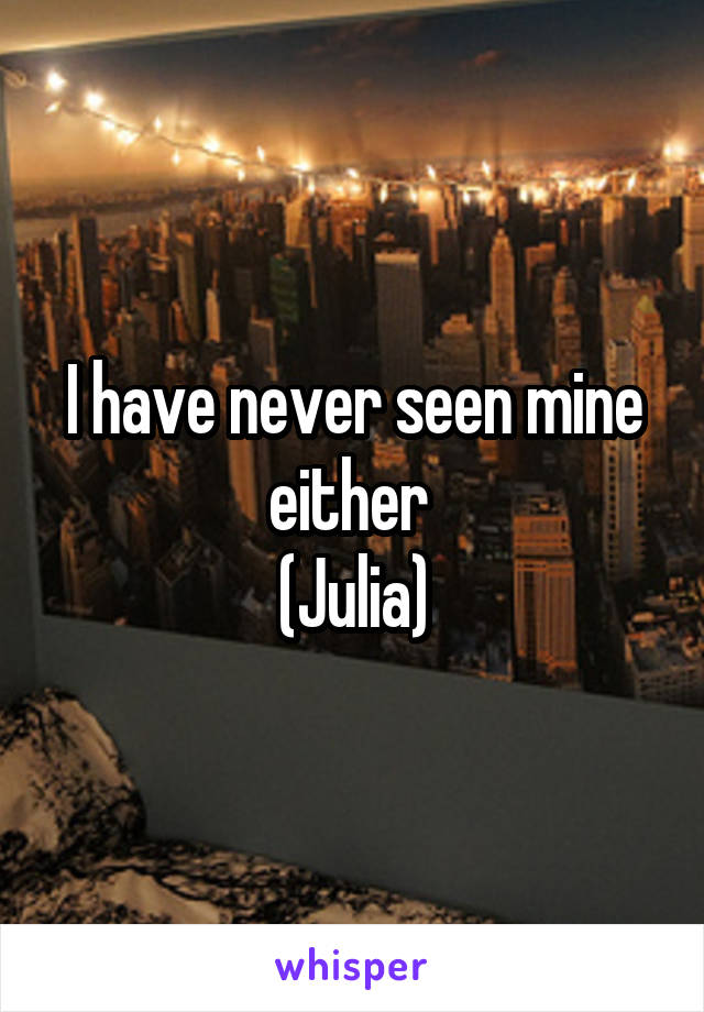 I have never seen mine either 
(Julia)