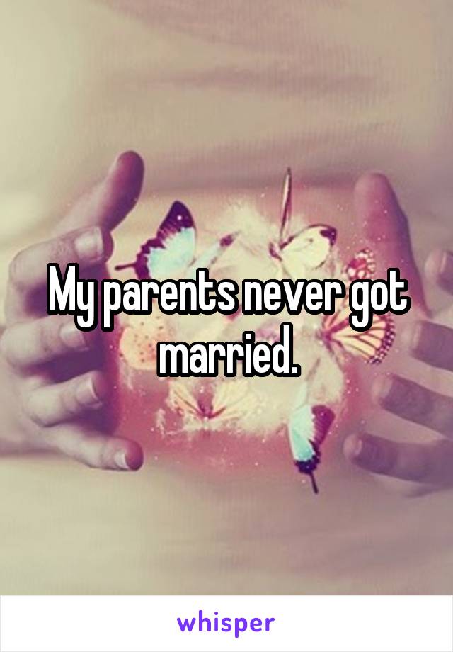 My parents never got married.