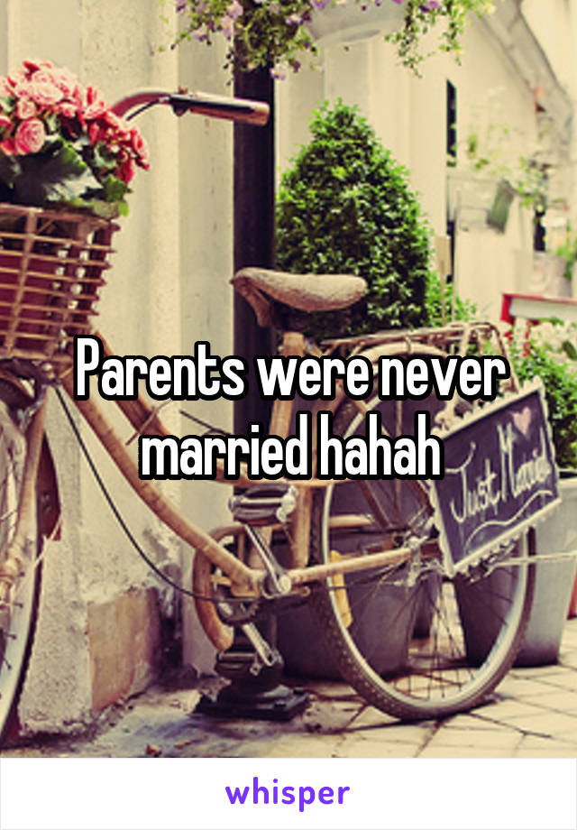 Parents were never married hahah