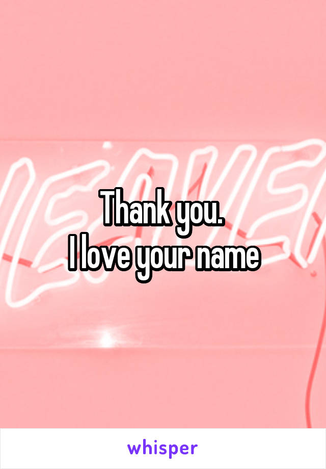 Thank you. 
I love your name