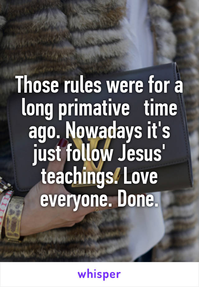 Those rules were for a long primative   time ago. Nowadays it's just follow Jesus' teachings. Love everyone. Done.