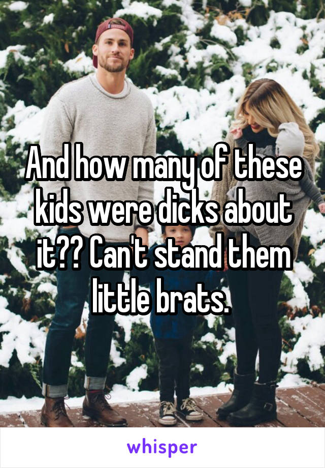 And how many of these kids were dicks about it?? Can't stand them little brats. 