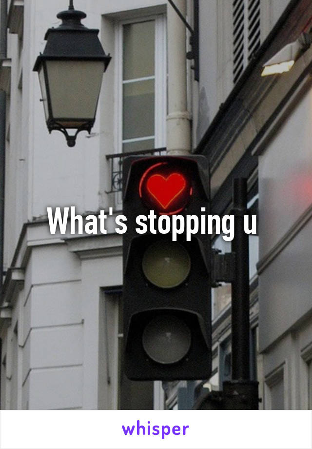What's stopping u 