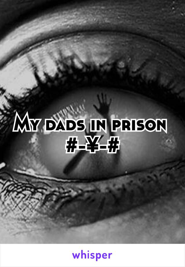 My dads in prison 
#-¥-#