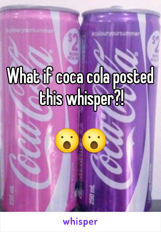 What if coca cola posted this whisper?!

😮😮