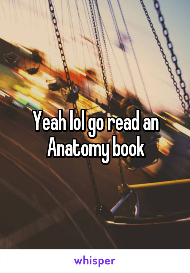 Yeah lol go read an
Anatomy book