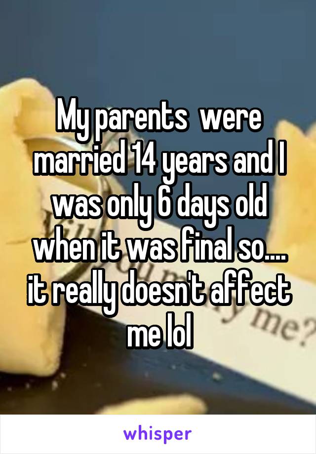 My parents  were married 14 years and I was only 6 days old when it was final so.... it really doesn't affect me lol