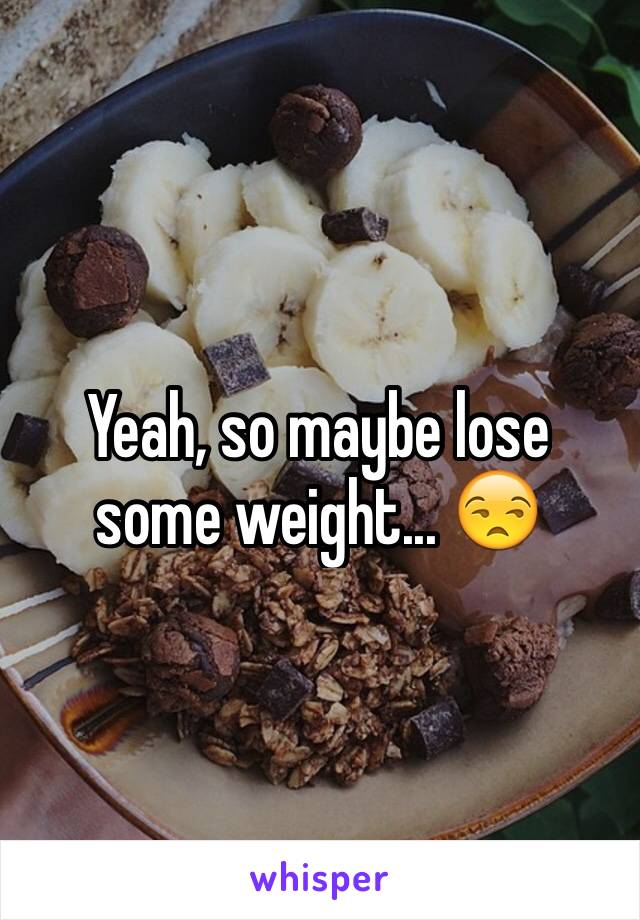 Yeah, so maybe lose some weight... 😒