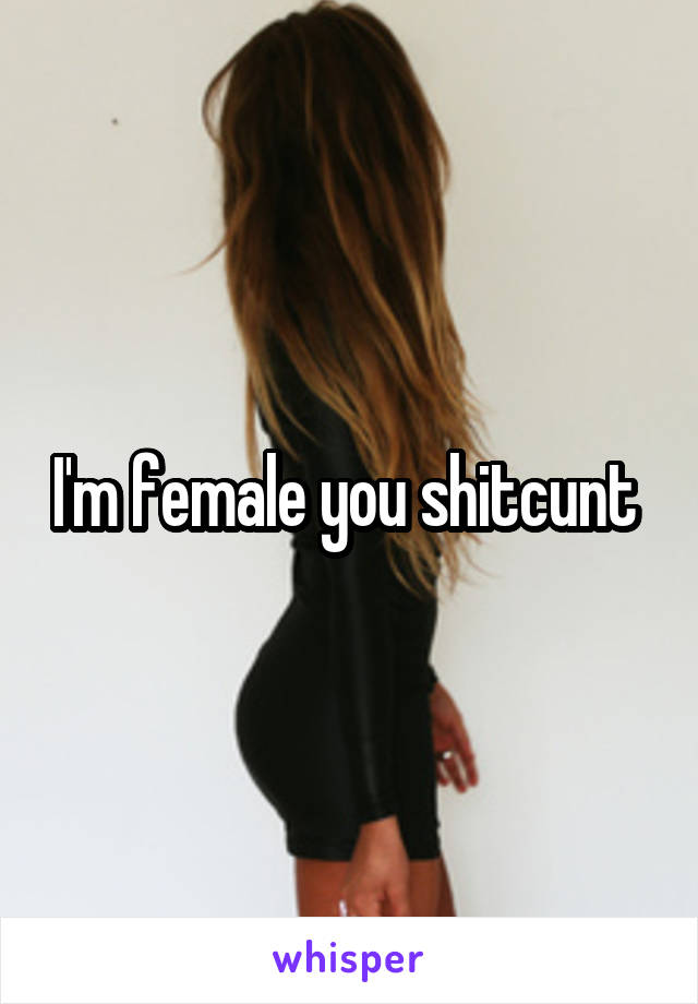 I'm female you shitcunt 