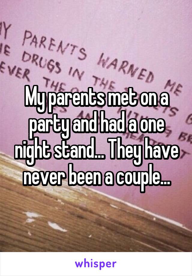 My parents met on a party and had a one night stand... They have never been a couple...