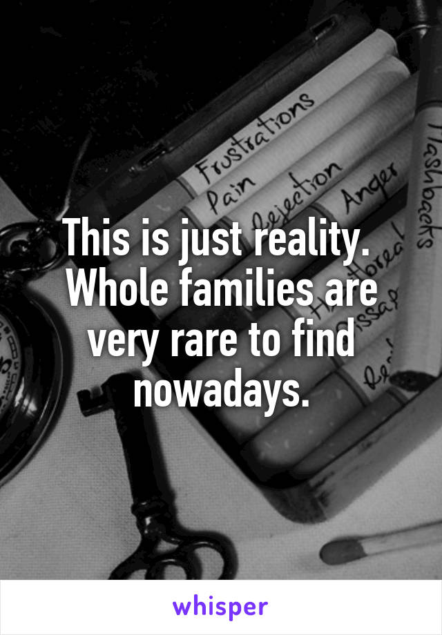 This is just reality. 
Whole families are very rare to find nowadays.