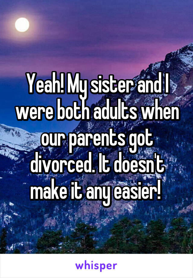 Yeah! My sister and I were both adults when our parents got divorced. It doesn't make it any easier! 