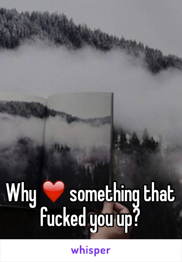 Why ❤️ something that fucked you up?