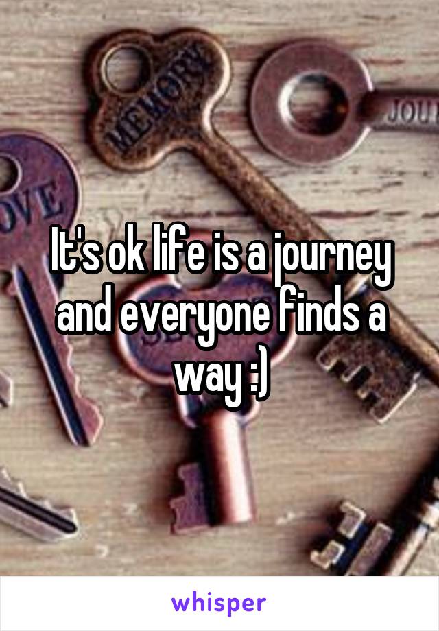 It's ok life is a journey and everyone finds a way :)