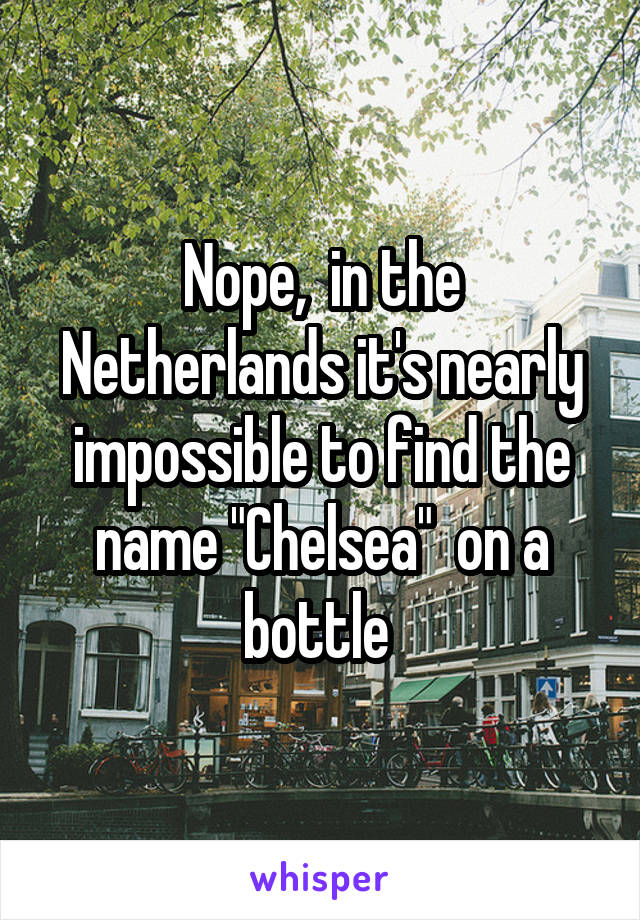 Nope,  in the Netherlands it's nearly impossible to find the name "Chelsea"  on a bottle 