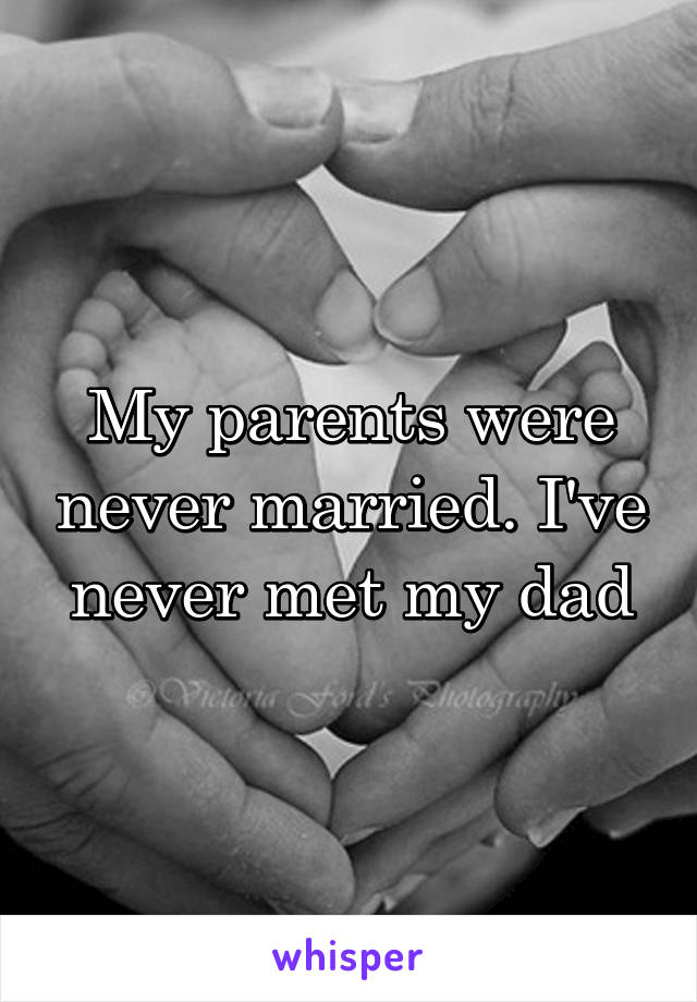 My parents were never married. I've never met my dad