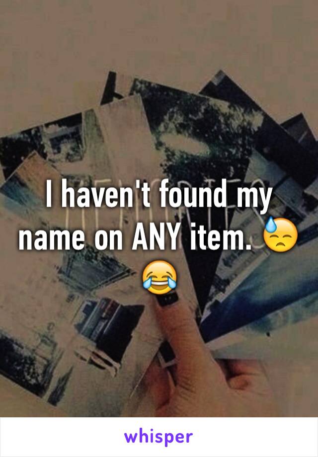 I haven't found my name on ANY item. 😓😂