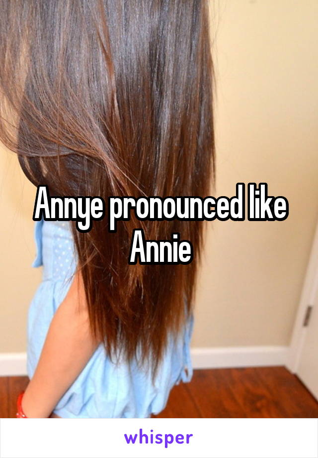Annye pronounced like Annie