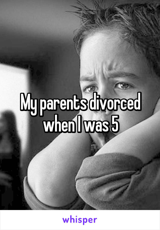 My parents divorced when I was 5