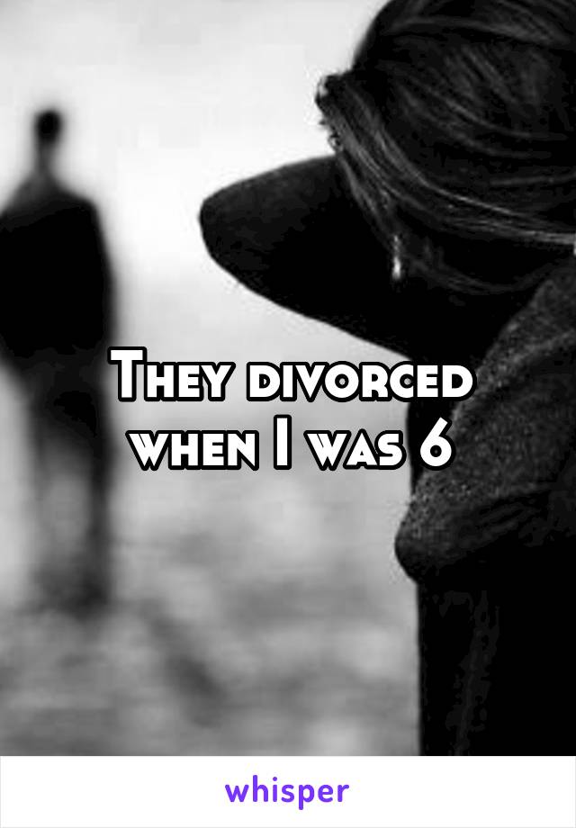 They divorced when I was 6