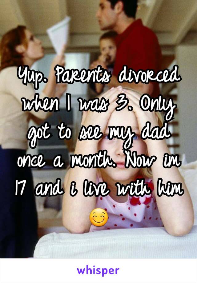 Yup. Parents divorced when I was 3. Only got to see my dad once a month. Now im 17 and i live with him😊