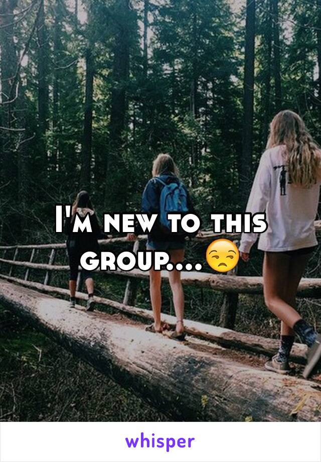 I'm new to this group....😒