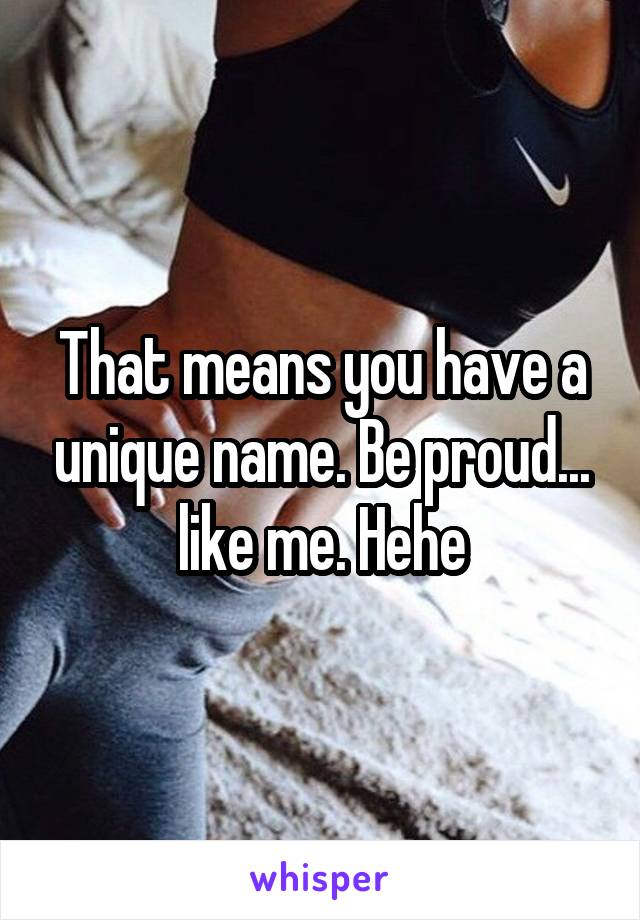 That means you have a unique name. Be proud... like me. Hehe