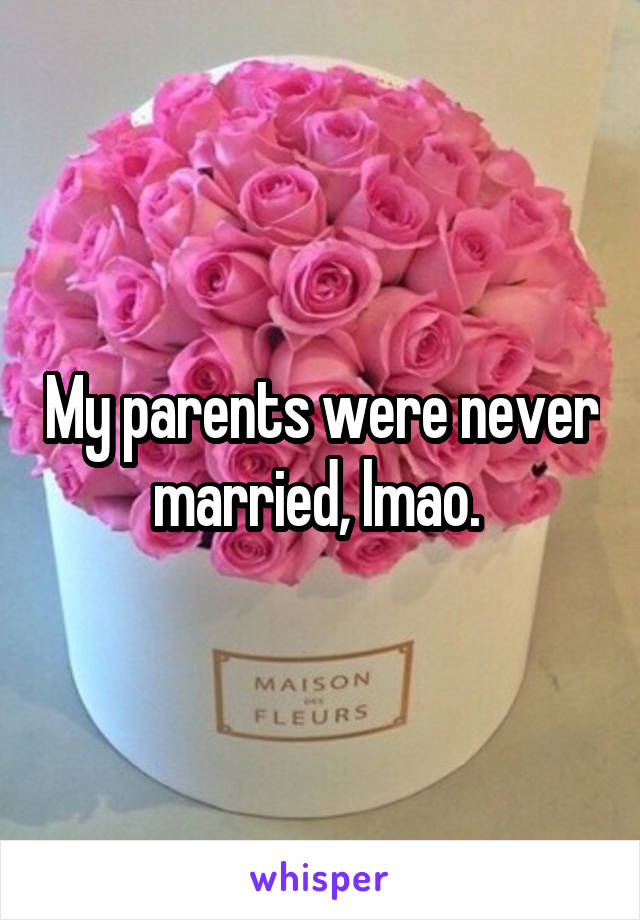 My parents were never married, lmao. 